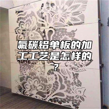 氟碳铝单板的加工工艺是怎样的?