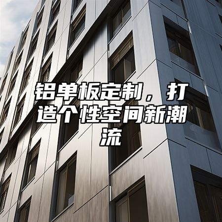 铝单板定制,打造个性空间新潮流