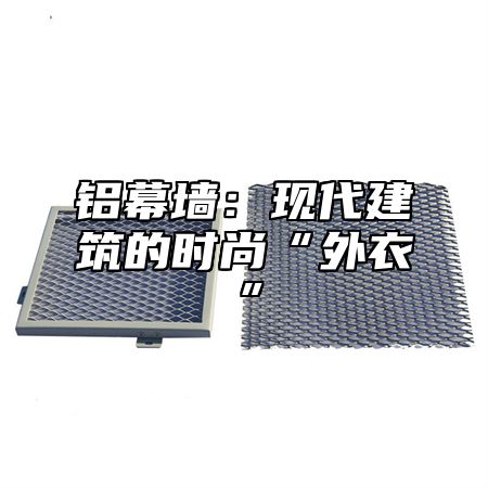 铝幕墙:现代建筑的时尚“外衣”