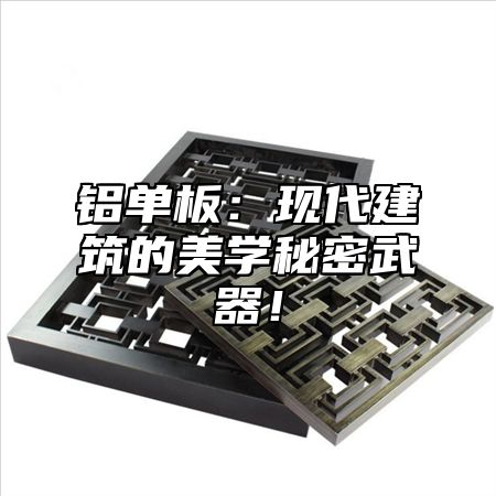 铝单板:现代建筑的美学秘密武器!